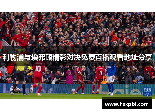 利物浦与埃弗顿精彩对决免费直播观看地址分享