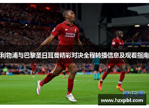 利物浦与巴黎圣日耳曼精彩对决全程转播信息及观看指南