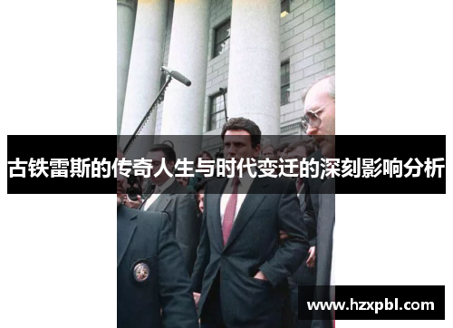 古铁雷斯的传奇人生与时代变迁的深刻影响分析