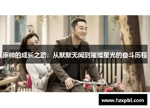 原帅的成长之路：从默默无闻到璀璨星光的奋斗历程