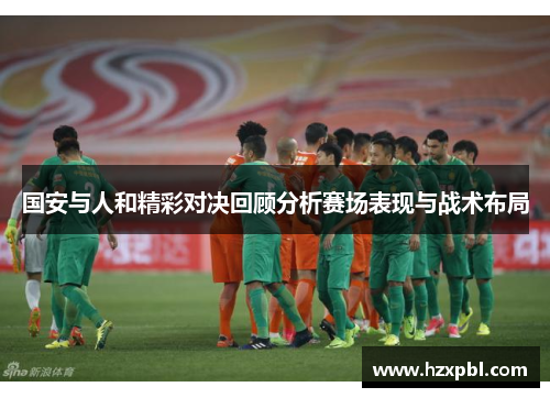国安与人和精彩对决回顾分析赛场表现与战术布局