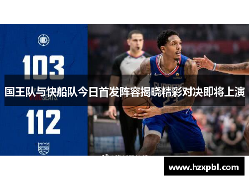 国王队与快船队今日首发阵容揭晓精彩对决即将上演