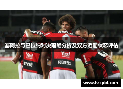 塞阿拉与巴拉纳对决前瞻分析及双方近期状态评估