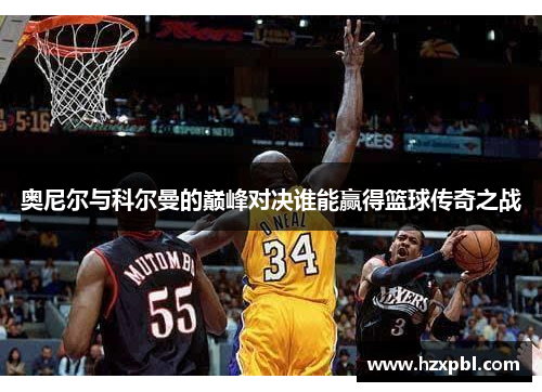 奥尼尔与科尔曼的巅峰对决谁能赢得篮球传奇之战