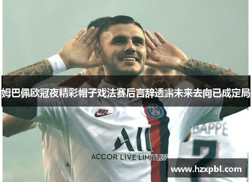 姆巴佩欧冠夜精彩帽子戏法赛后言辞透露未来去向已成定局