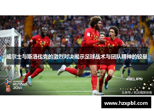 威尔士与斯洛伐克的激烈对决揭示足球战术与团队精神的较量