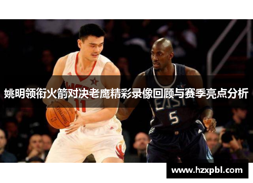 姚明领衔火箭对决老鹰精彩录像回顾与赛季亮点分析