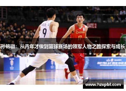 孙铭徽：从青年才俊到篮球赛场的领军人物之路探索与成长