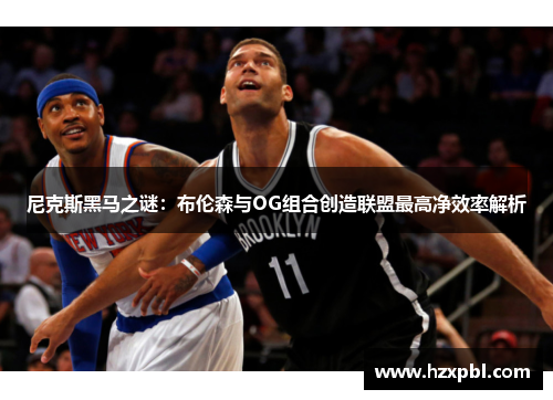 尼克斯黑马之谜：布伦森与OG组合创造联盟最高净效率解析