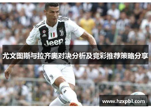 尤文图斯与拉齐奥对决分析及竞彩推荐策略分享
