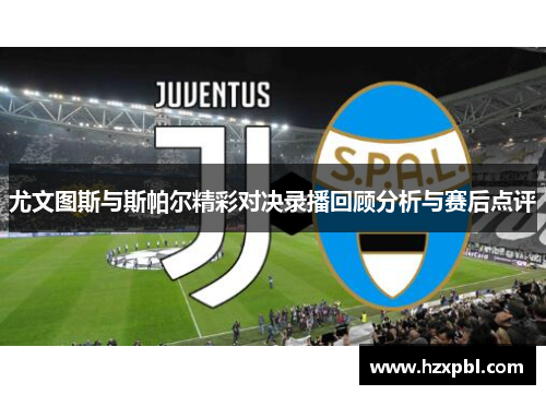尤文图斯与斯帕尔精彩对决录播回顾分析与赛后点评