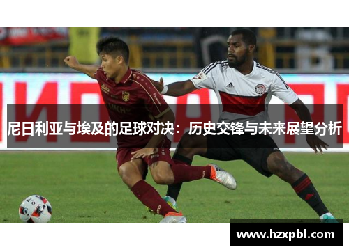 尼日利亚与埃及的足球对决：历史交锋与未来展望分析