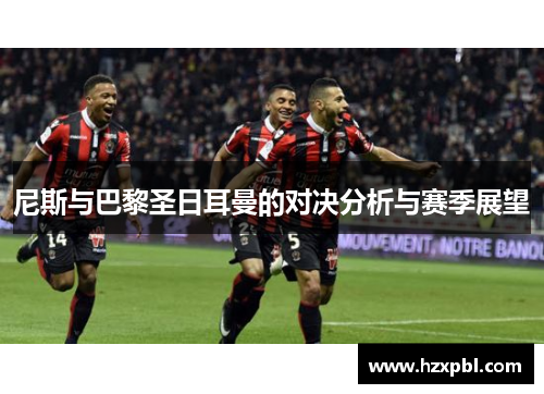 尼斯与巴黎圣日耳曼的对决分析与赛季展望