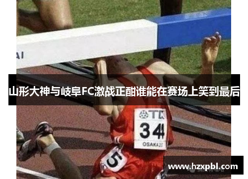 山形大神与岐阜FC激战正酣谁能在赛场上笑到最后