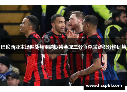 巴伦西亚主场迎战赫雷纳期待全取三分争夺联赛积分榜优势