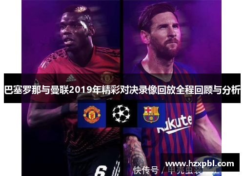 巴塞罗那与曼联2019年精彩对决录像回放全程回顾与分析