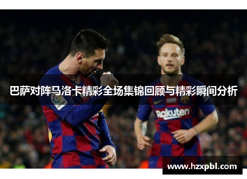巴萨对阵马洛卡精彩全场集锦回顾与精彩瞬间分析