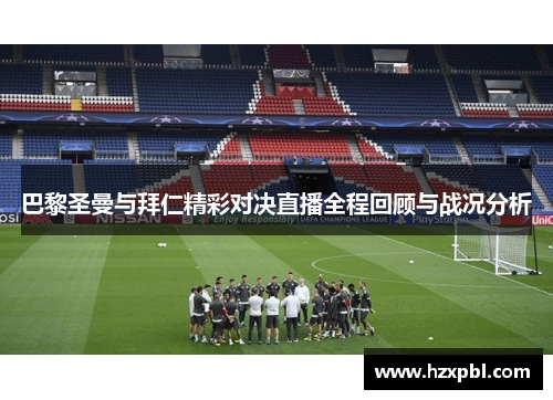 巴黎圣曼与拜仁精彩对决直播全程回顾与战况分析