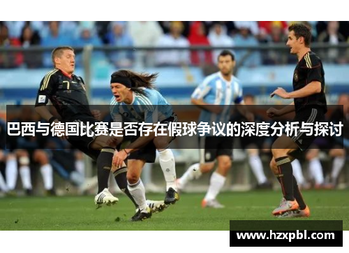 巴西与德国比赛是否存在假球争议的深度分析与探讨