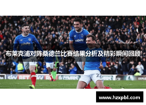 布莱克浦对阵桑德兰比赛结果分析及精彩瞬间回顾