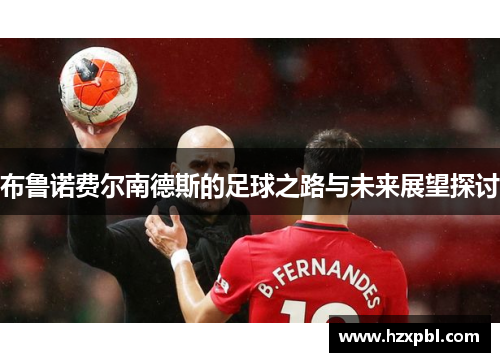 布鲁诺费尔南德斯的足球之路与未来展望探讨
