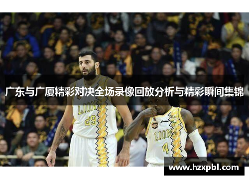广东与广厦精彩对决全场录像回放分析与精彩瞬间集锦