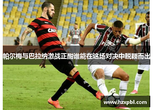帕尔梅与巴拉纳激战正酣谁能在这场对决中脱颖而出