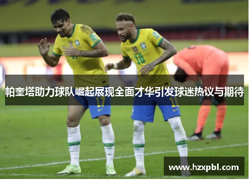 帕奎塔助力球队崛起展现全面才华引发球迷热议与期待