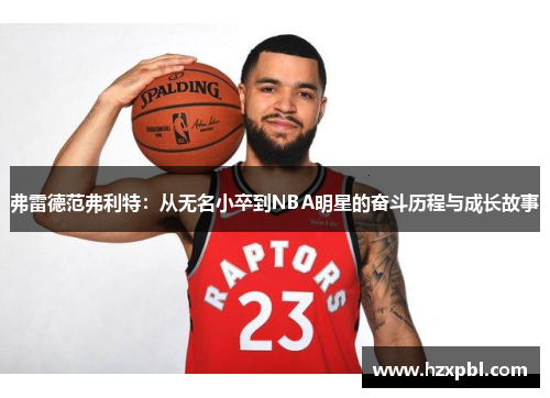 弗雷德范弗利特：从无名小卒到NBA明星的奋斗历程与成长故事