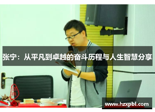 张宁：从平凡到卓越的奋斗历程与人生智慧分享