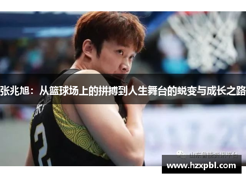 张兆旭：从篮球场上的拼搏到人生舞台的蜕变与成长之路