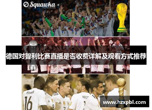 德国对智利比赛直播是否收费详解及观看方式推荐