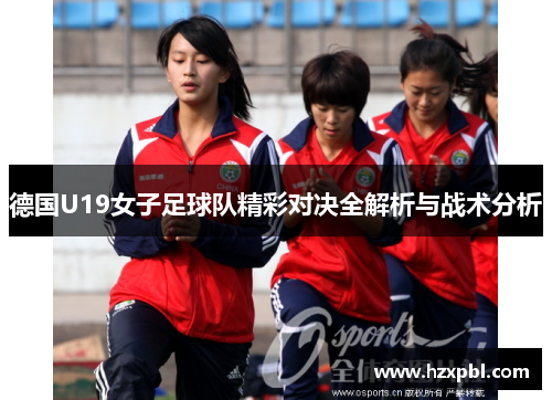 德国U19女子足球队精彩对决全解析与战术分析