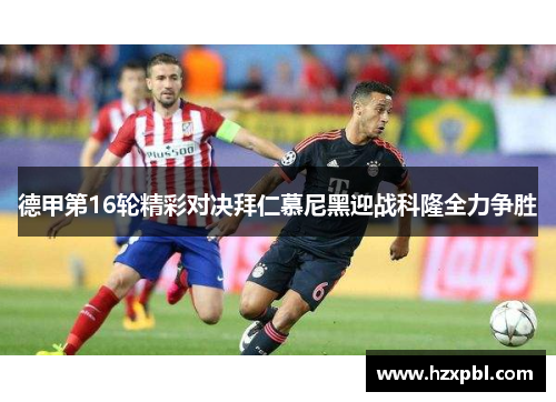 德甲第16轮精彩对决拜仁慕尼黑迎战科隆全力争胜