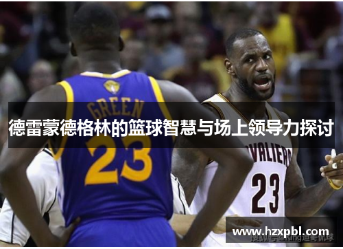 德雷蒙德格林的篮球智慧与场上领导力探讨