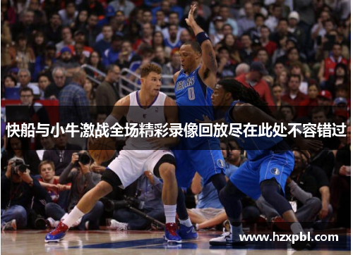 快船与小牛激战全场精彩录像回放尽在此处不容错过