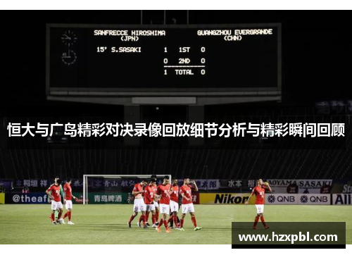 恒大与广岛精彩对决录像回放细节分析与精彩瞬间回顾