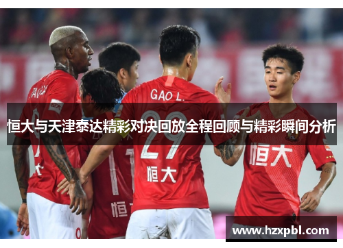 恒大与天津泰达精彩对决回放全程回顾与精彩瞬间分析