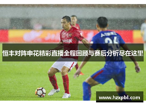 恒丰对阵申花精彩直播全程回顾与赛后分析尽在这里