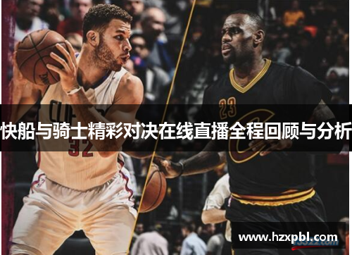 快船与骑士精彩对决在线直播全程回顾与分析