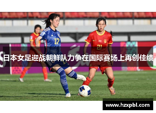 日本女足迎战朝鲜队力争在国际赛场上再创佳绩