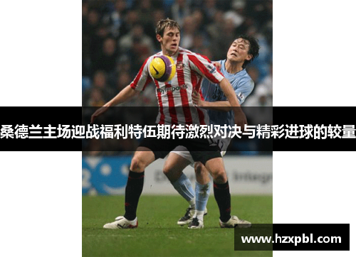桑德兰主场迎战福利特伍期待激烈对决与精彩进球的较量