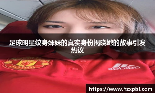 足球明星纹身妹妹的真实身份揭晓她的故事引发热议